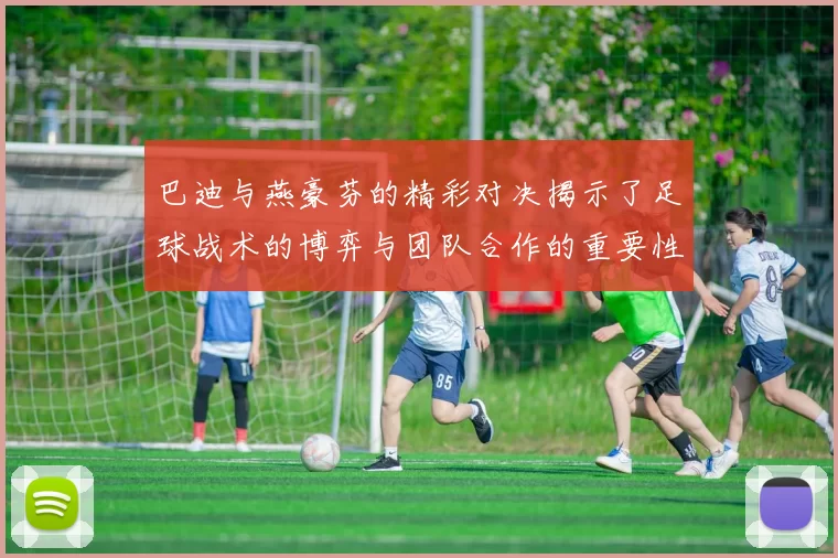 巴迪与燕豪芬的精彩对决揭示了足球战术的博弈与团队合作的重要性