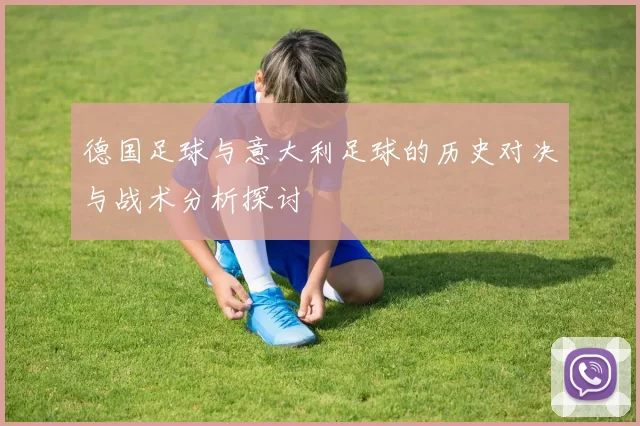 德国足球与意大利足球的历史对决与战术分析探讨