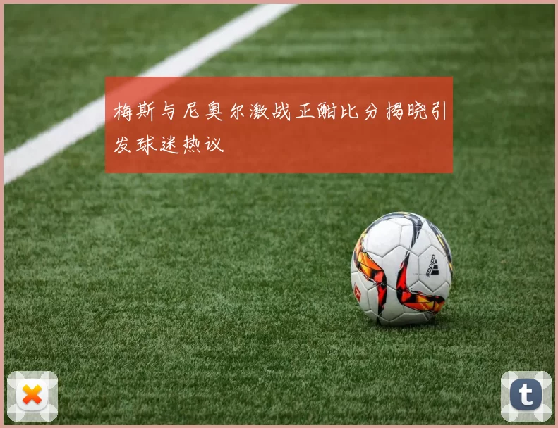 梅斯与尼奥尔激战正酣比分揭晓引发球迷热议
