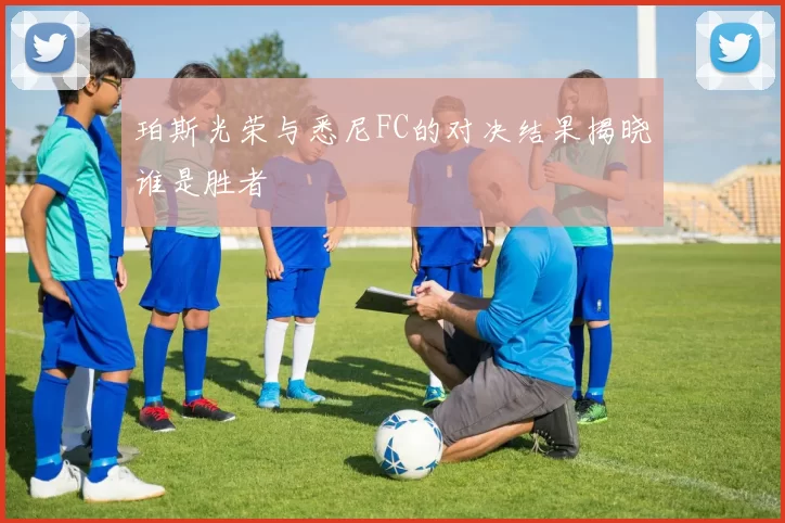 珀斯光荣与悉尼FC的对决结果揭晓谁是胜者